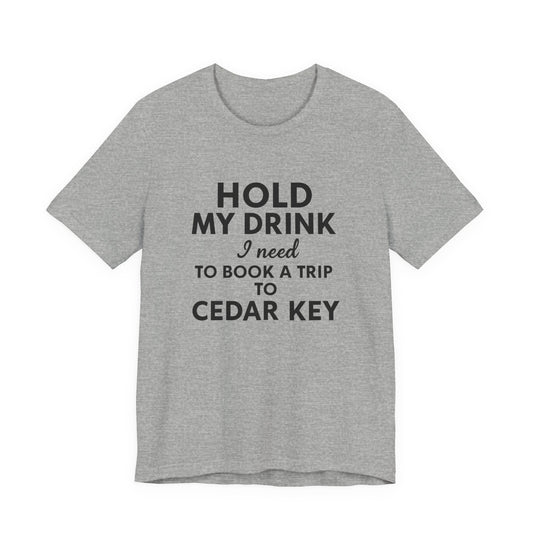 "Hold My Drink, I Need to Book a Trip to Cedar Key" T-Shirt